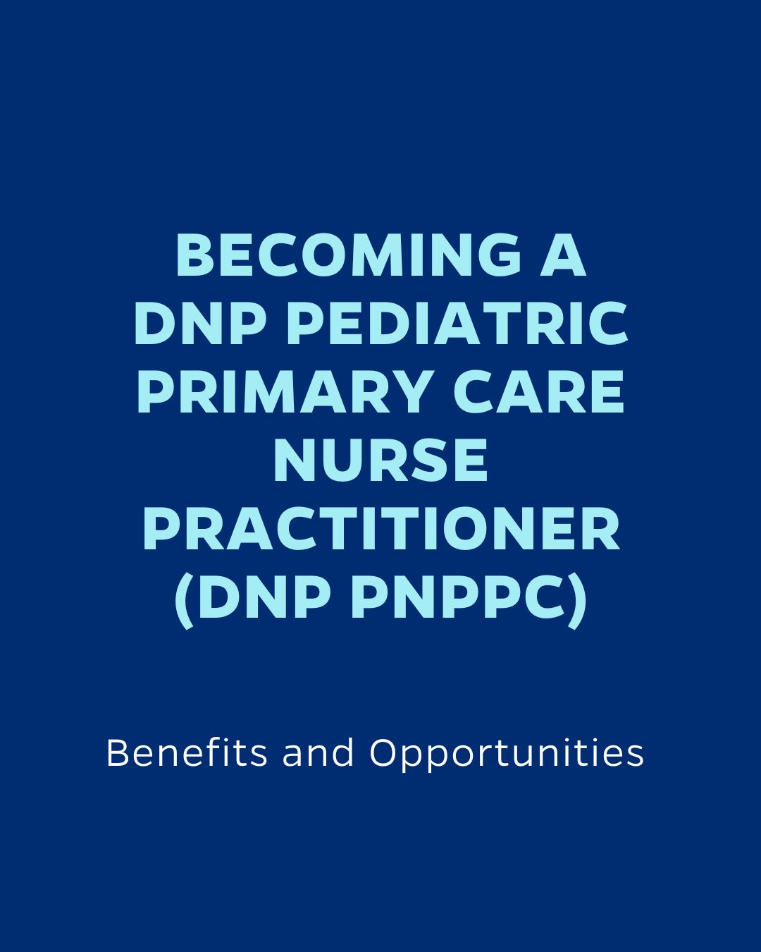 BECOMING A DNP PEDIATRIC PRIMARY CARE NURSE PRACTITIONER (DNP PNPPC)
Benefits and Opportunities
