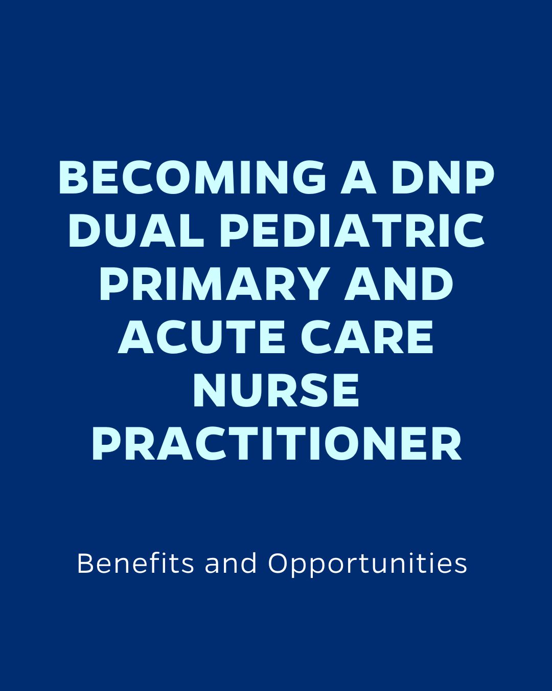 BECOMING A DNP DUAL PEDIATRIC PRIMARY AND ACUTE CARE NURSE PRACTITIONER
Benefits and Opportunities
