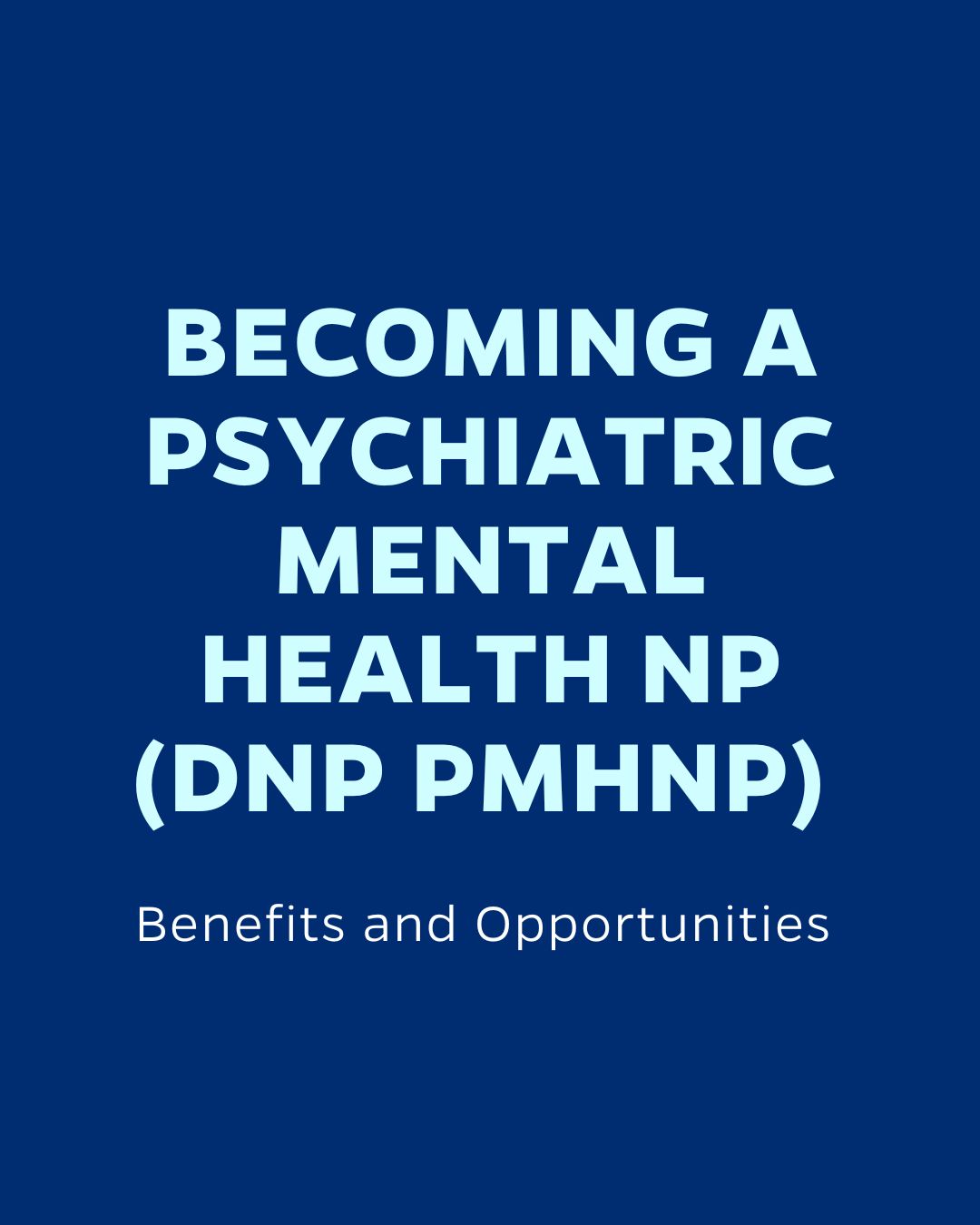 BECOMING A PSYCHIATRIC MENTAL HEALTH NP (DNP PMHNP)
Benefits and Opportunities
