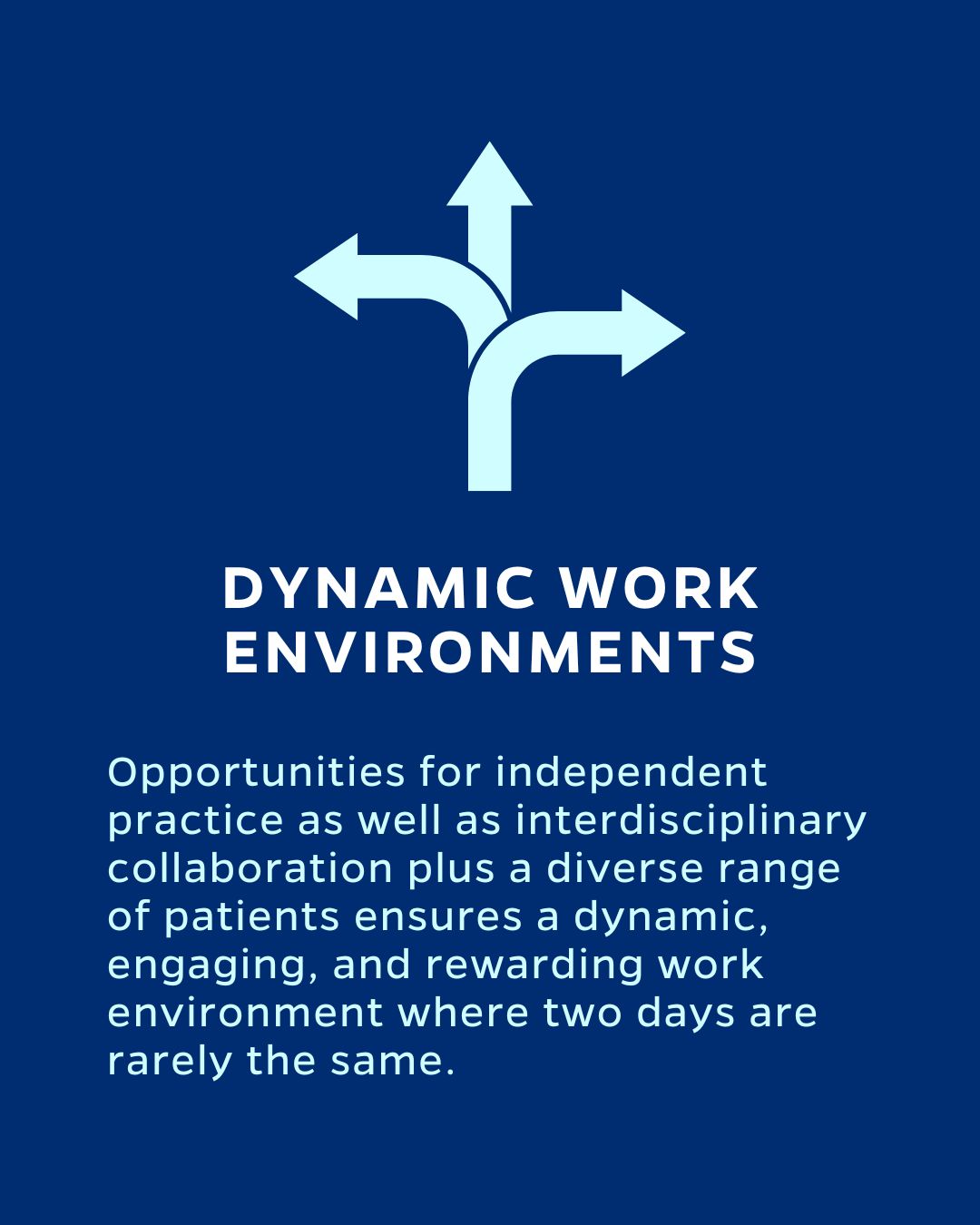DYNAMIC WORK ENVIRONMENTS
Opportunities for independent practice as well as interdisciplinary collaboration plus a diverse range of patients ensures a dynamic, engaging, and rewarding work environment where two days are rarely the same.
